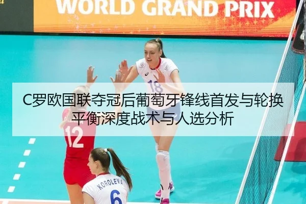 C罗欧国联夺冠后葡萄牙锋线首发与轮换平衡深度战术与人选分析（jiuyouhui）