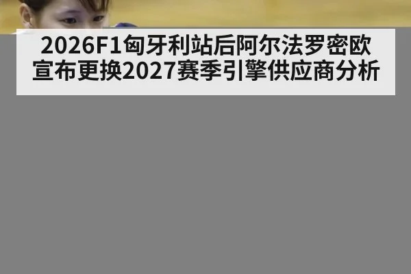 2026F1匈牙利站后阿尔法罗密欧宣布更换2027赛季引擎供应商分析