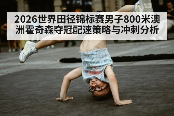 2026世界田径锦标赛男子800米澳洲霍奇森夺冠配速策略与冲刺分析
