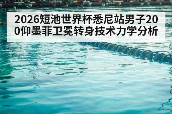 2026短池世界杯悉尼站男子200仰墨菲卫冕转身技术力学分析