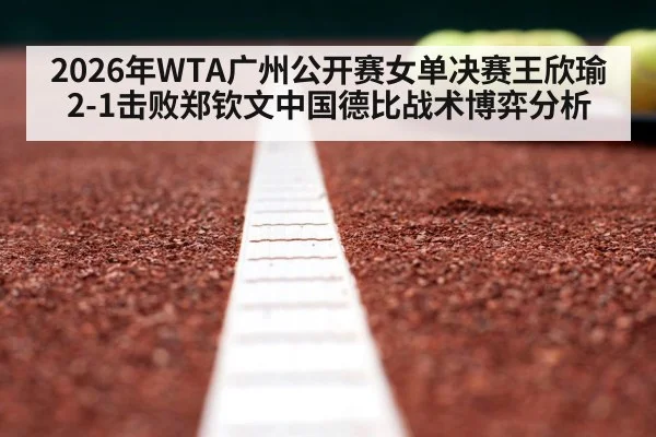 2026年WTA广州公开赛女单决赛王欣瑜2-1击败郑钦文中国德比战术博弈分析