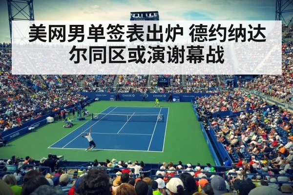 美网男单签表出炉 德约纳达尔同区或演谢幕战