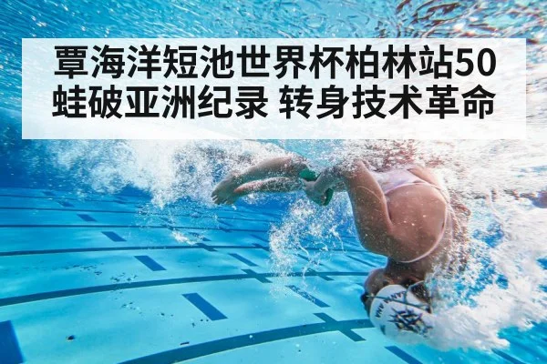 覃海洋短池世界杯柏林站50蛙破亚洲纪录 转身技术革命
